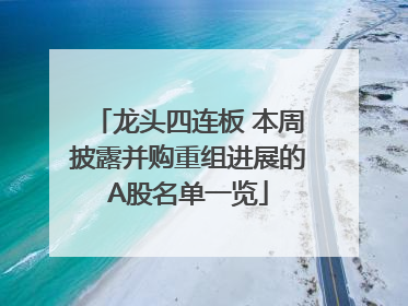 龙头四连板 本周披露并购重组进展的A股名单一览