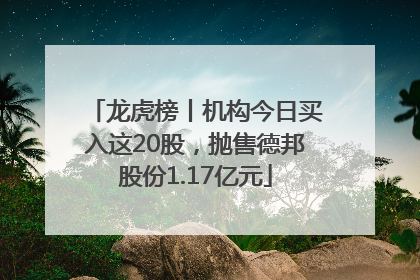 龙虎榜丨机构今日买入这20股，抛售德邦股份1.17亿元