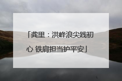 龚里：洪峰浪尖践初心 铁肩担当护平安
