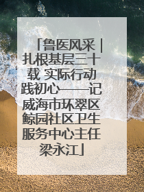 鲁医风采｜扎根基层三十载 实际行动践初心——记威海市环翠区鲸园社区卫生服务中心主任梁永江