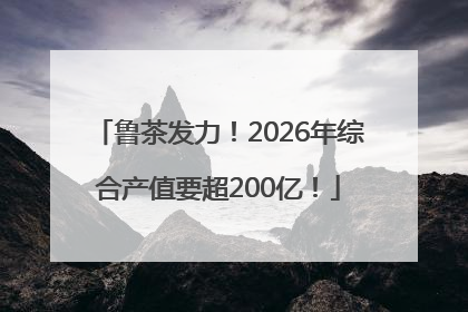 鲁茶发力！2026年综合产值要超200亿！