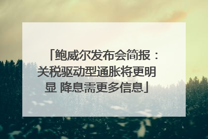 鲍威尔发布会简报：关税驱动型通胀将更明显 降息需更多信息