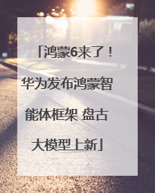 鸿蒙6来了！华为发布鸿蒙智能体框架 盘古大模型上新