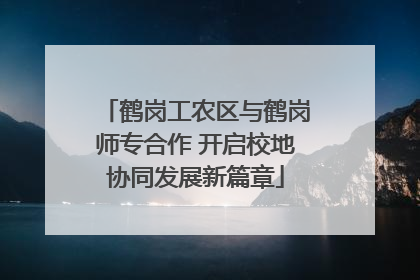 鹤岗工农区与鹤岗师专合作 开启校地协同发展新篇章