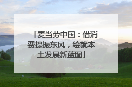 麦当劳中国：借消费提振东风，绘就本土发展新蓝图