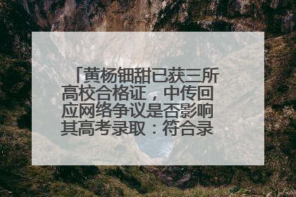 黄杨钿甜已获三所高校合格证，中传回应网络争议是否影响其高考录取：符合录取条件就能录取