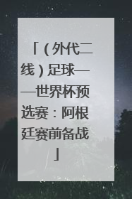 （外代二线）足球——世界杯预选赛：阿根廷赛前备战