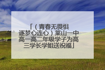 （青春无畏惧   逐梦心连心）莱山一中高一高二年级学子为高三学长学姐送祝福