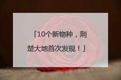 10个新物种，荆楚大地首次发现！