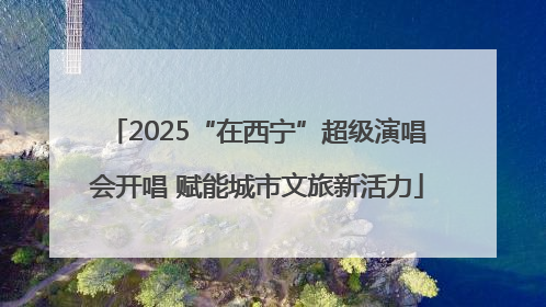 2025“在西宁”超级演唱会开唱 赋能城市文旅新活力
