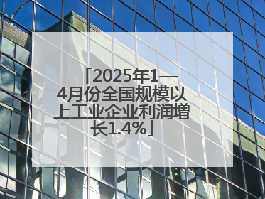 2025年1—4月份全国规模以上工业企业利润增长1.4%