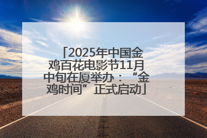 2025年中国金鸡百花电影节11月中旬在厦举办：“金鸡时间”正式启动