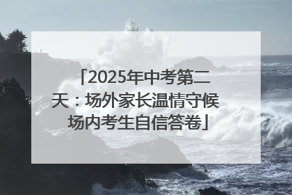 2025年中考第二天：场外家长温情守候 场内考生自信答卷
