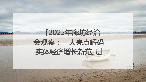 2025年廊坊经洽会观察：三大亮点解码实体经济增长新范式