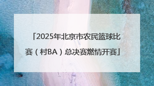 2025年北京市农民篮球比赛（村BA）总决赛燃情开赛