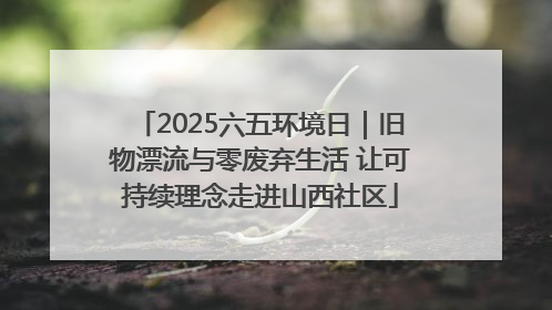 2025六五环境日｜旧物漂流与零废弃生活 让可持续理念走进山西社区
