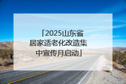 2025山东省居家适老化改造集中宣传月启动