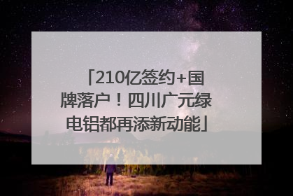 210亿签约+国牌落户！四川广元绿电铝都再添新动能