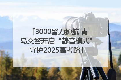 3000警力护航 青岛交警开启“静音模式”守护2025高考路