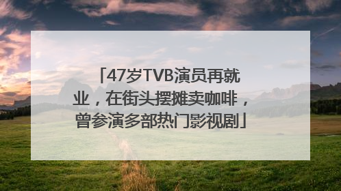 47岁TVB演员再就业，在街头摆摊卖咖啡，曾参演多部热门影视剧