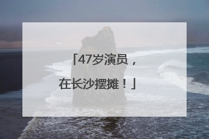 47岁演员，在长沙摆摊！