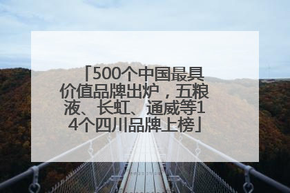 500个中国最具价值品牌出炉，五粮液、长虹、通威等14个四川品牌上榜