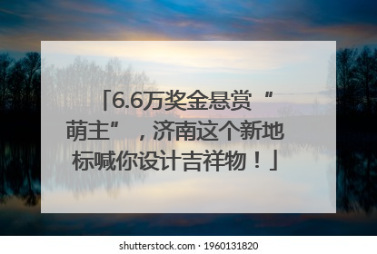 6.6万奖金悬赏“萌主”，济南这个新地标喊你设计吉祥物！