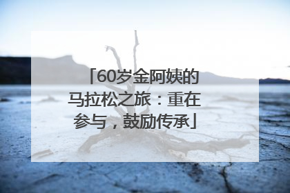 60岁金阿姨的马拉松之旅：重在参与，鼓励传承