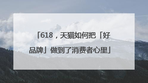 618，天猫如何把「好品牌」做到了消费者心里