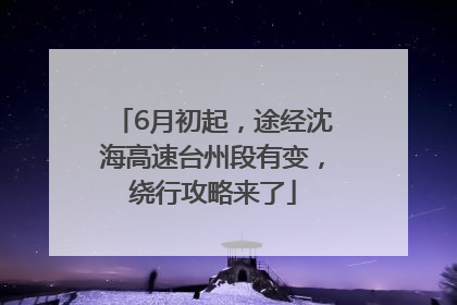 6月初起，途经沈海高速台州段有变，绕行攻略来了