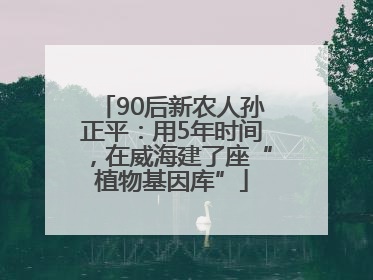 90后新农人孙正平：用5年时间，在威海建了座“植物基因库”