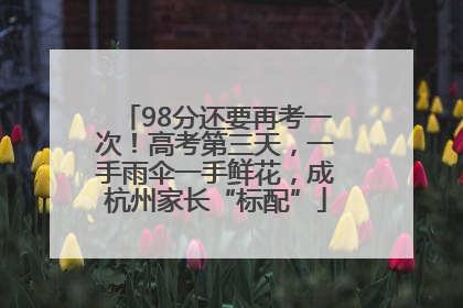 98分还要再考一次！高考第三天，一手雨伞一手鲜花，成杭州家长“标配”