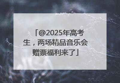 @2025年高考生，两场精品音乐会赠票福利来了