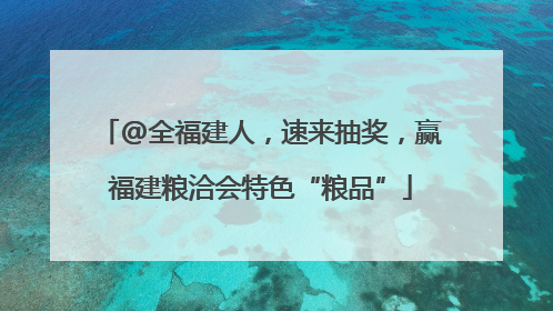@全福建人，速来抽奖，赢福建粮洽会特色“粮品”