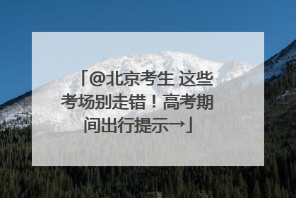 @北京考生 这些考场别走错！高考期间出行提示→