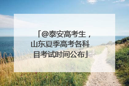 @泰安高考生，山东夏季高考各科目考试时间公布