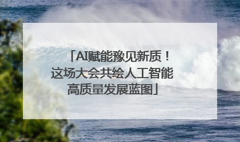 AI赋能豫见新质！这场大会共绘人工智能高质量发展蓝图