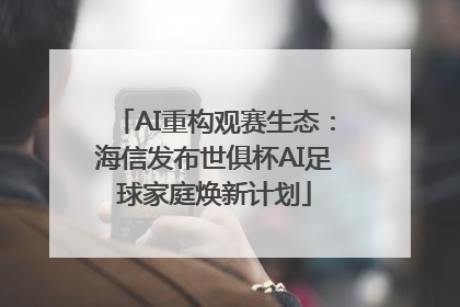 AI重构观赛生态：海信发布世俱杯AI足球家庭焕新计划