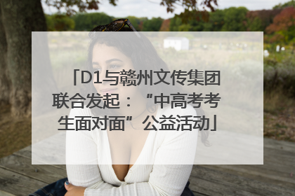 D1与赣州文传集团联合发起：“中高考考生面对面”公益活动