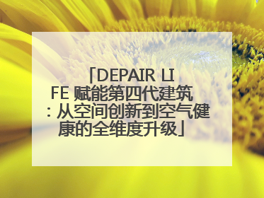 DEPAIR LIFE 赋能第四代建筑：从空间创新到空气健康的全维度升级