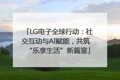 LG电子全球行动：社交互动与AI赋能，共筑“乐享生活”新篇章