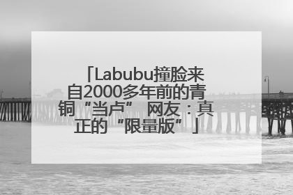 Labubu撞脸来自2000多年前的青铜“当卢” 网友：真正的“限量版”