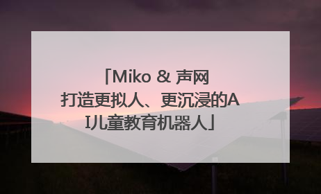 Miko & 声网 打造更拟人、更沉浸的AI儿童教育机器人