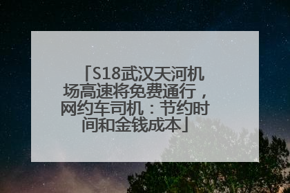 S18武汉天河机场高速将免费通行，网约车司机：节约时间和金钱成本